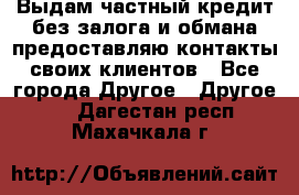 Выдам частный кредит без залога и обмана предоставляю контакты своих клиентов - Все города Другое » Другое   . Дагестан респ.,Махачкала г.